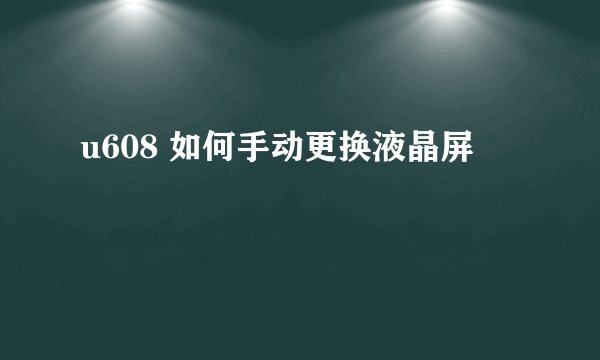 u608 如何手动更换液晶屏