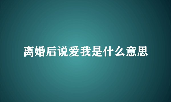 离婚后说爱我是什么意思