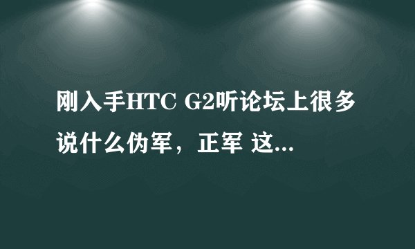 刚入手HTC G2听论坛上很多说什么伪军，正军 这个东西我已经明白了，但是我怀疑我的是不是伪军