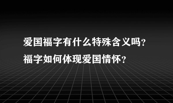 爱国福字有什么特殊含义吗？福字如何体现爱国情怀？