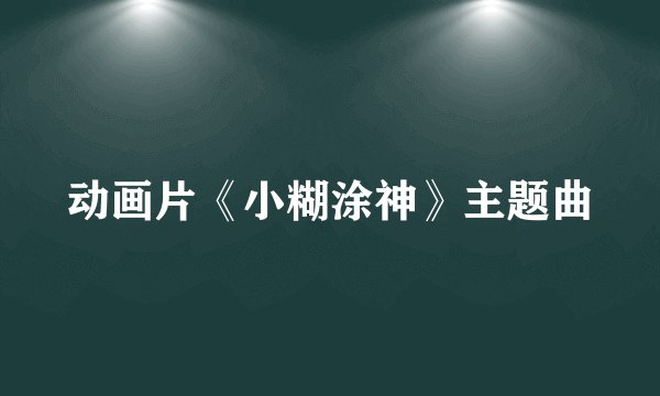 动画片《小糊涂神》主题曲