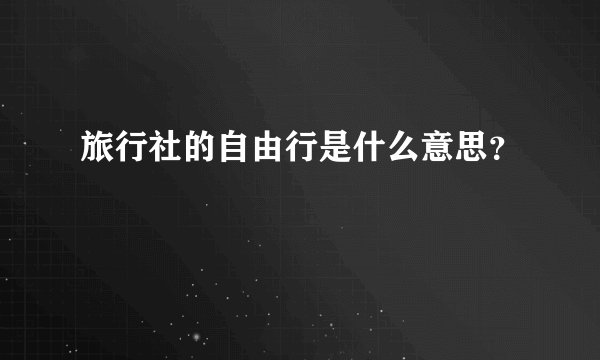 旅行社的自由行是什么意思？