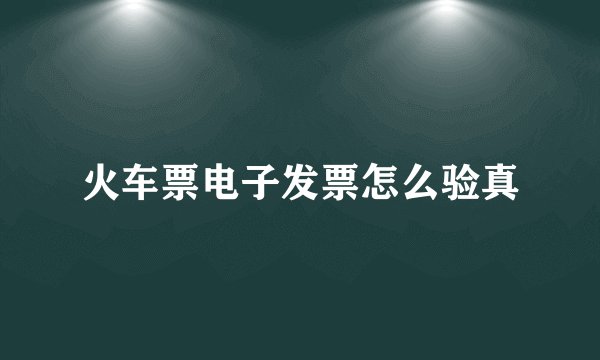 火车票电子发票怎么验真