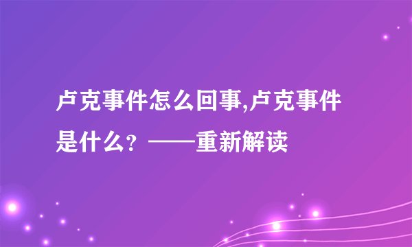 卢克事件怎么回事,卢克事件是什么？——重新解读
