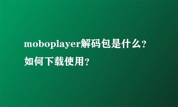 moboplayer解码包是什么？如何下载使用？