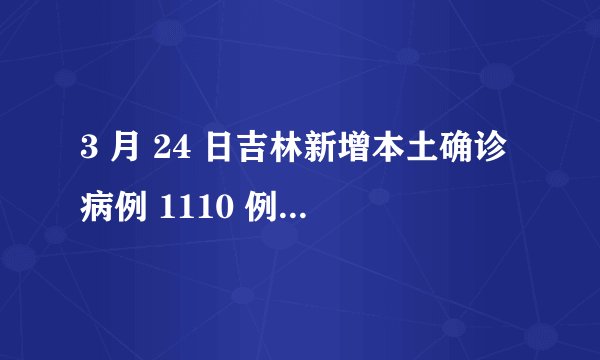 3 月 24 日吉林新增本土确诊病例 1110 例、无症状感染者 900 例，目前情况如何？