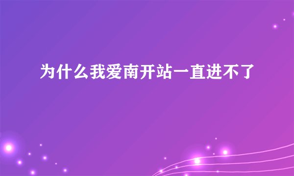 为什么我爱南开站一直进不了
