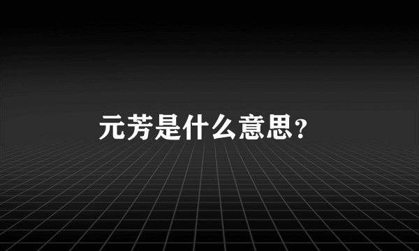 元芳是什么意思？