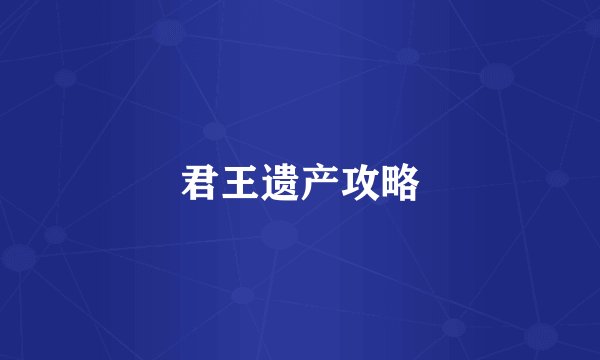 君王遗产攻略
