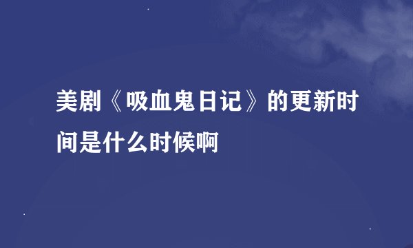 美剧《吸血鬼日记》的更新时间是什么时候啊