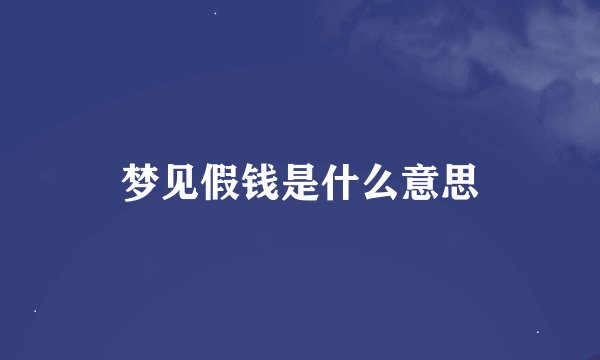 梦见假钱是什么意思