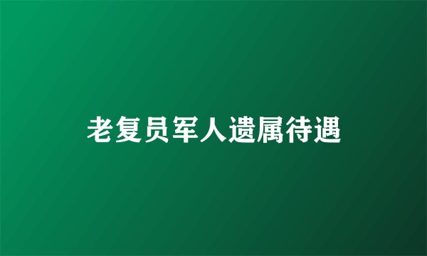 老复员军人遗属待遇