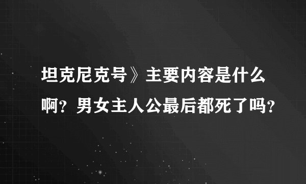 坦克尼克号》主要内容是什么啊？男女主人公最后都死了吗？