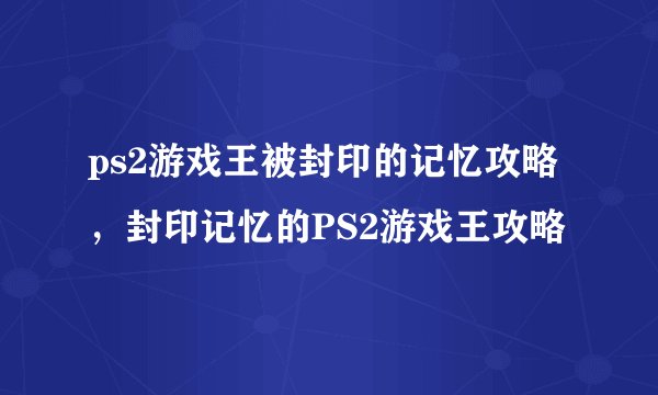 ps2游戏王被封印的记忆攻略，封印记忆的PS2游戏王攻略