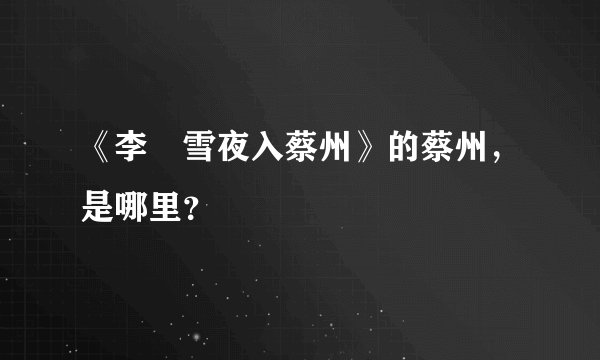 《李愬雪夜入蔡州》的蔡州，是哪里？