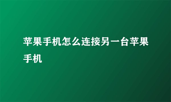 苹果手机怎么连接另一台苹果手机