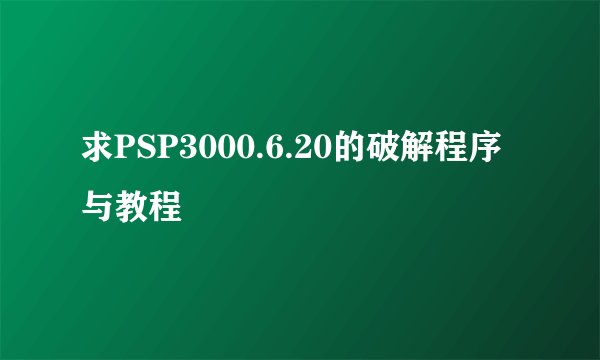 求PSP3000.6.20的破解程序与教程