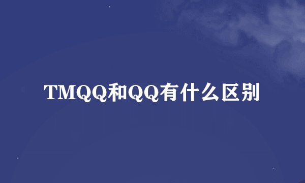 TMQQ和QQ有什么区别