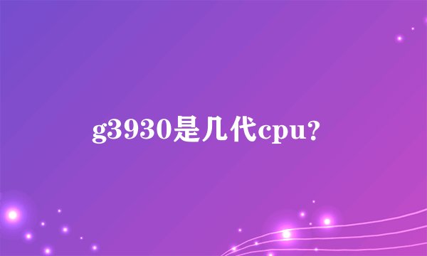 g3930是几代cpu？