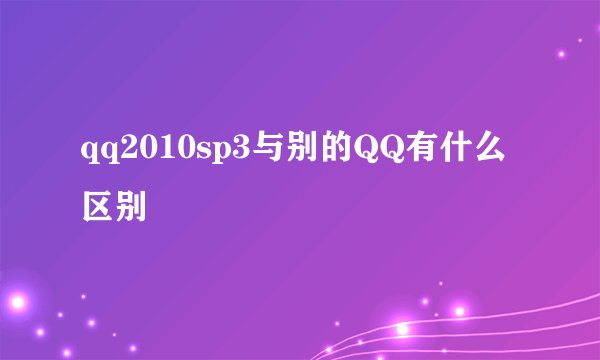 qq2010sp3与别的QQ有什么区别