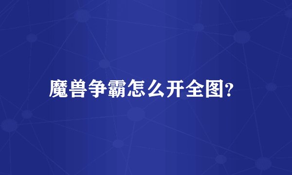 魔兽争霸怎么开全图？