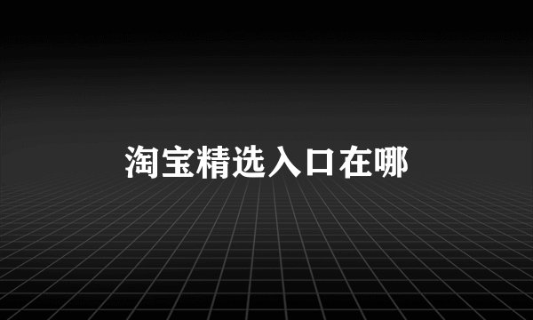 淘宝精选入口在哪