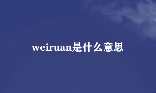 weiruan是什么意思