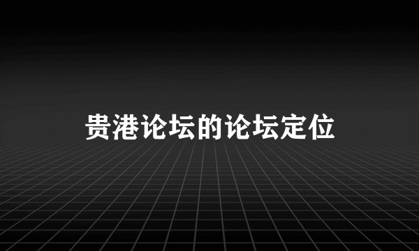 贵港论坛的论坛定位