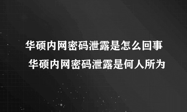 华硕内网密码泄露是怎么回事 华硕内网密码泄露是何人所为