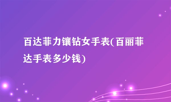 百达菲力镶钻女手表(百丽菲达手表多少钱)