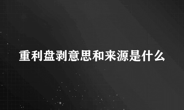 重利盘剥意思和来源是什么