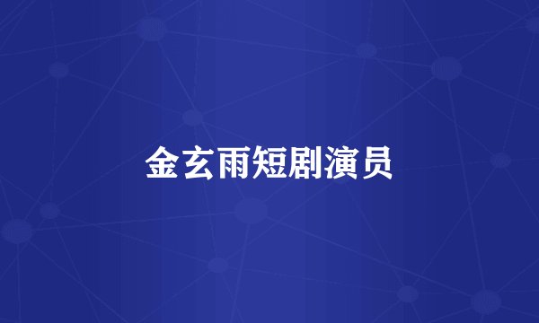 金玄雨短剧演员