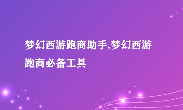 梦幻西游跑商助手,梦幻西游跑商必备工具