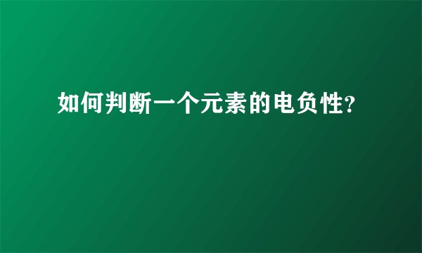 如何判断一个元素的电负性？