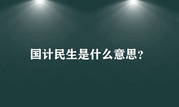 国计民生是什么意思？
