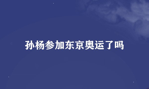 孙杨参加东京奥运了吗