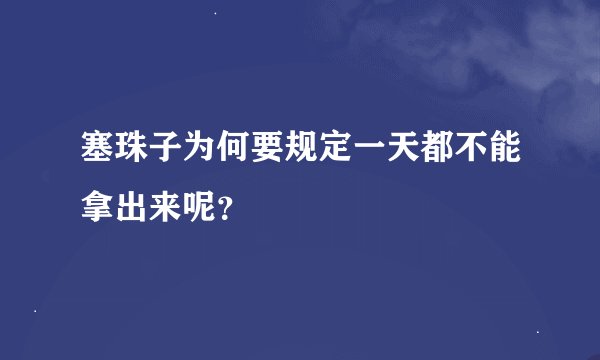 塞珠子为何要规定一天都不能拿出来呢？