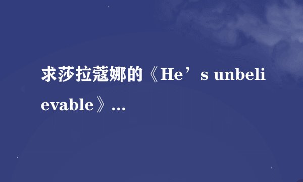求莎拉蔻娜的《He’s unbelievable》的中文歌词？