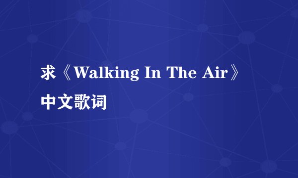 求《Walking In The Air》中文歌词