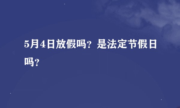 5月4日放假吗?是法定节假日吗?