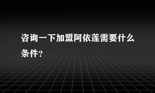 咨询一下加盟阿依莲需要什么条件？