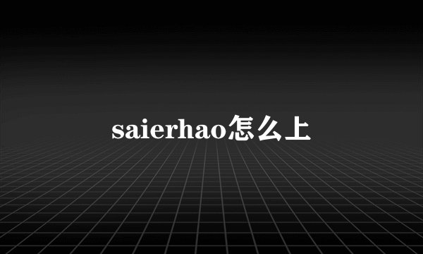 saierhao怎么上