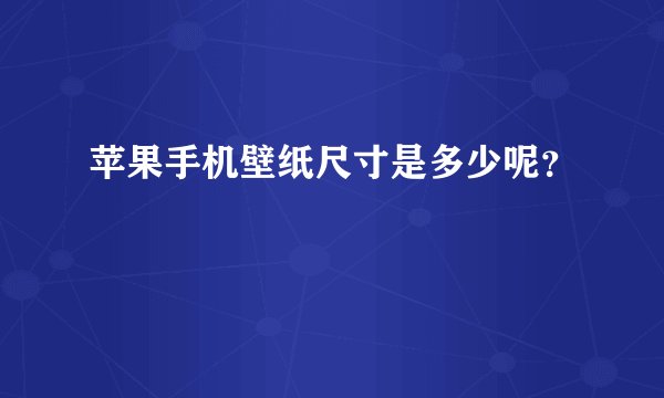 苹果手机壁纸尺寸是多少呢？