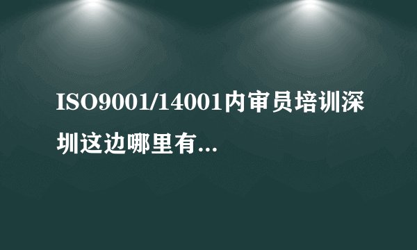 ISO9001/14001内审员培训深圳这边哪里有，是否可以拿两个证书？急！谢谢！