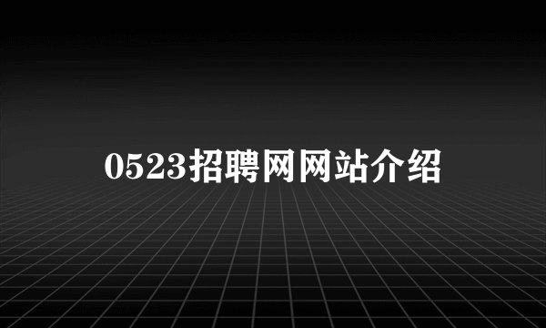 0523招聘网网站介绍