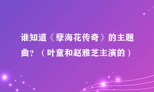 谁知道《孽海花传奇》的主题曲？（叶童和赵雅芝主演的）