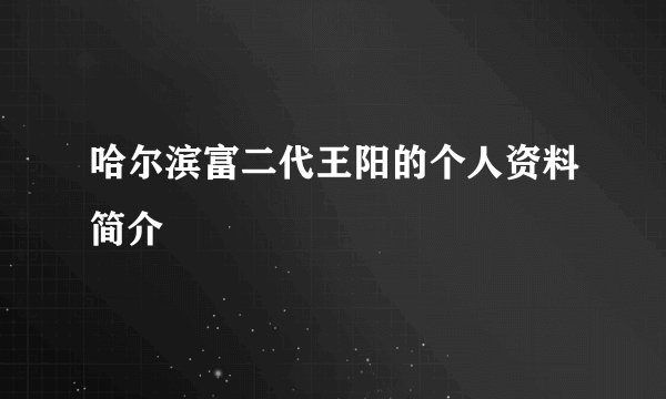 哈尔滨富二代王阳的个人资料简介