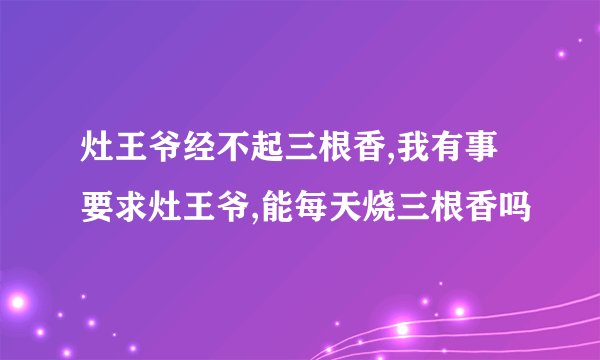 灶王爷经不起三根香,我有事要求灶王爷,能每天烧三根香吗