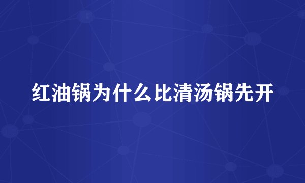红油锅为什么比清汤锅先开