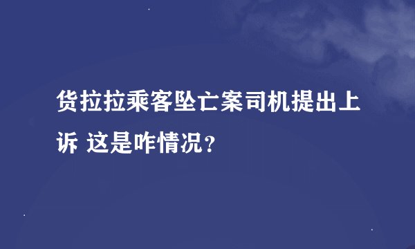 货拉拉乘客坠亡案司机提出上诉 这是咋情况？